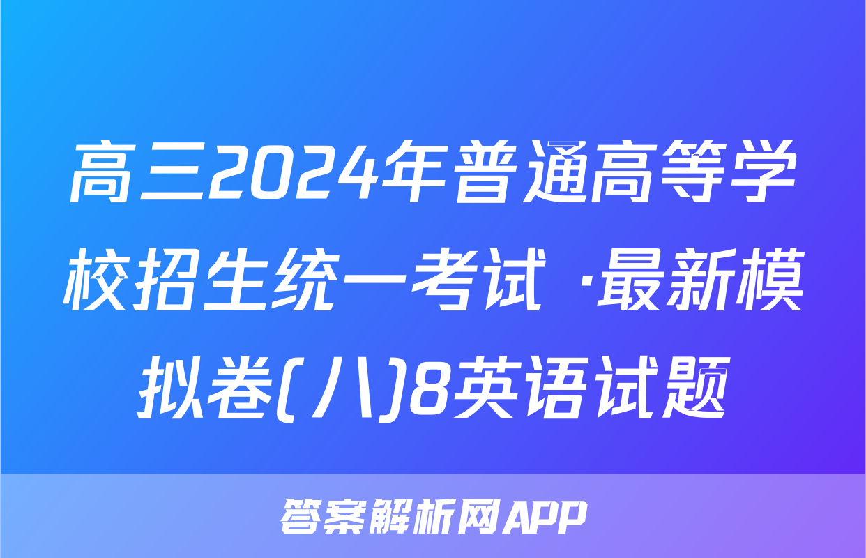 高三2024年普通高等学校招生统一考试 ·最新模拟卷(八)8英语试题