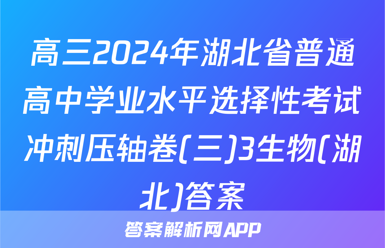高三2024年湖北省普通高中学业水平选择性考试冲刺压轴卷(三)3生物(湖北)答案