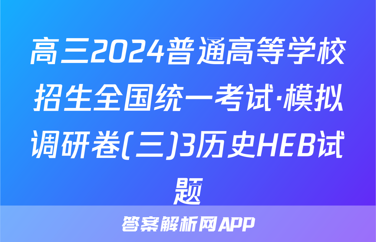 高三2024普通高等学校招生全国统一考试·模拟调研卷(三)3历史HEB试题