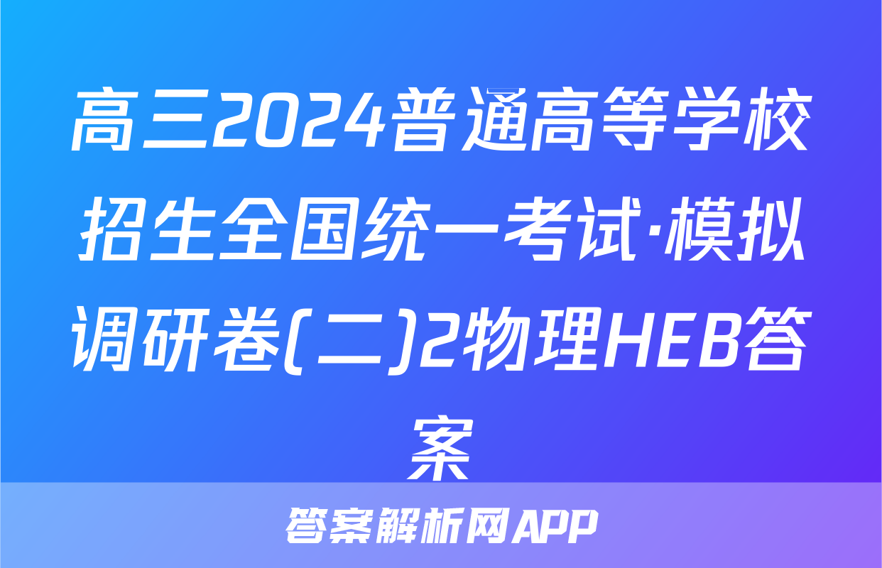 高三2024普通高等学校招生全国统一考试·模拟调研卷(二)2物理HEB答案