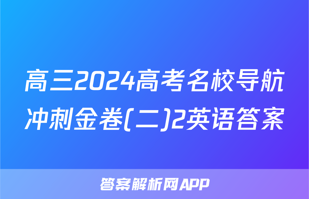 高三2024高考名校导航冲刺金卷(二)2英语答案