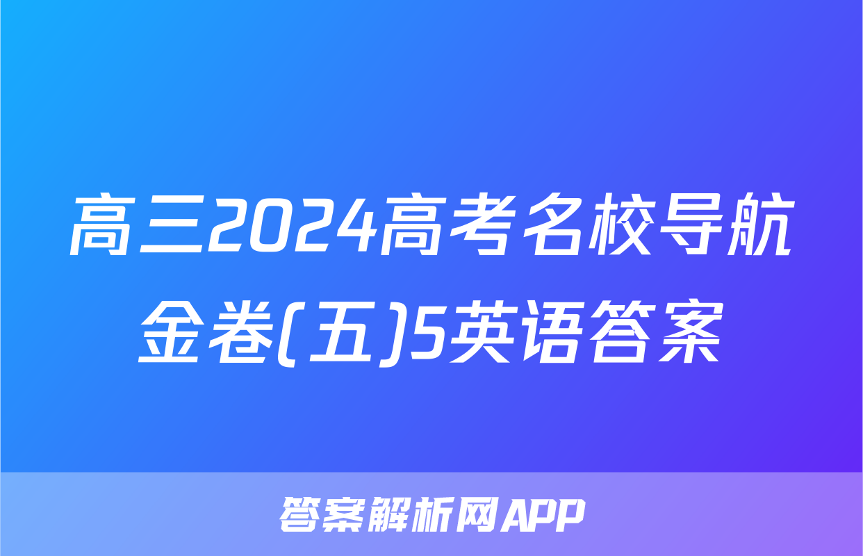 高三2024高考名校导航金卷(五)5英语答案