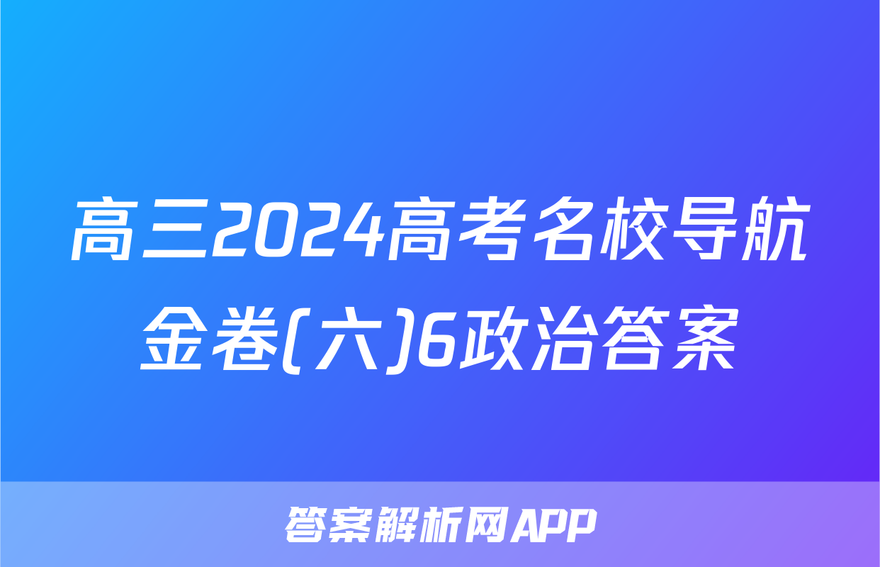 高三2024高考名校导航金卷(六)6政治答案