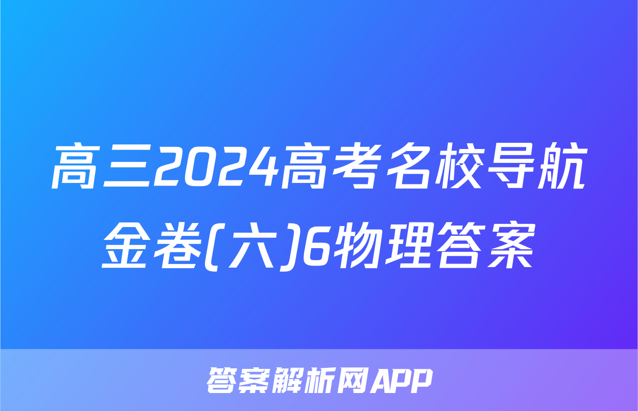 高三2024高考名校导航金卷(六)6物理答案