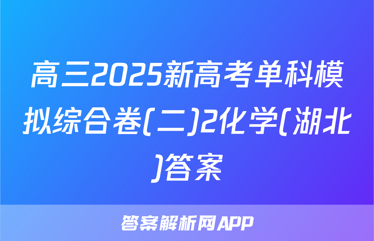 高三2025新高考单科模拟综合卷(二)2化学(湖北)答案
