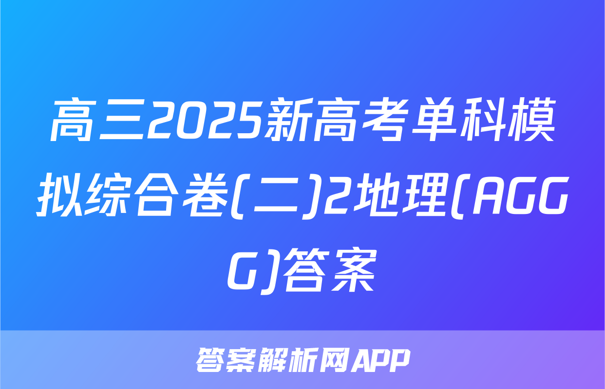 高三2025新高考单科模拟综合卷(二)2地理(AGGG)答案