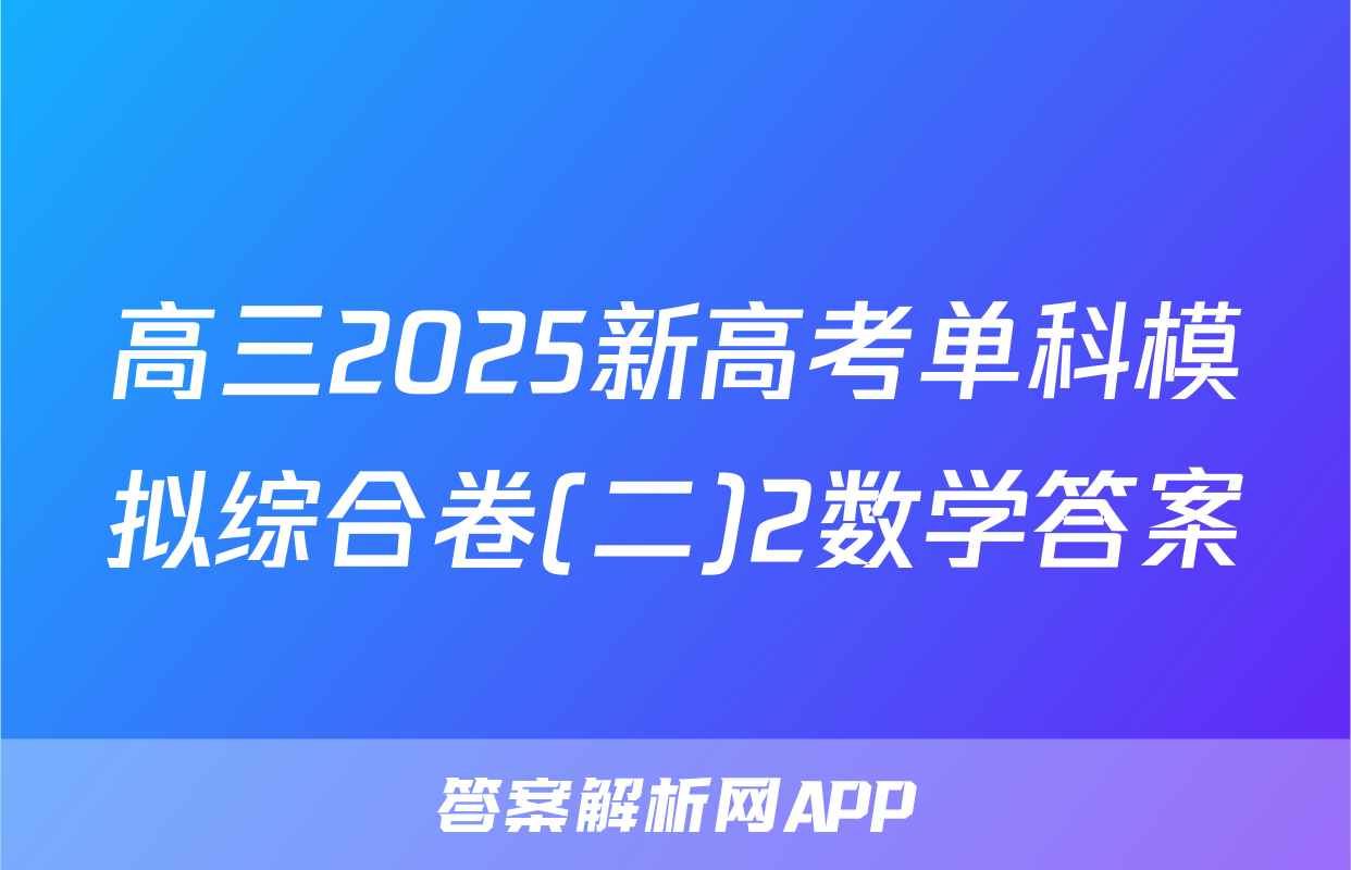 高三2025新高考单科模拟综合卷(二)2数学答案