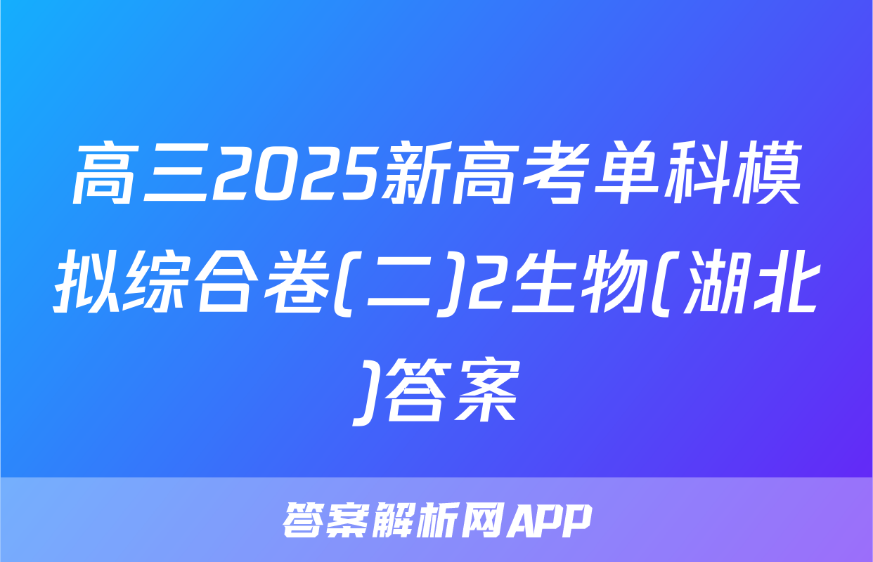 高三2025新高考单科模拟综合卷(二)2生物(湖北)答案