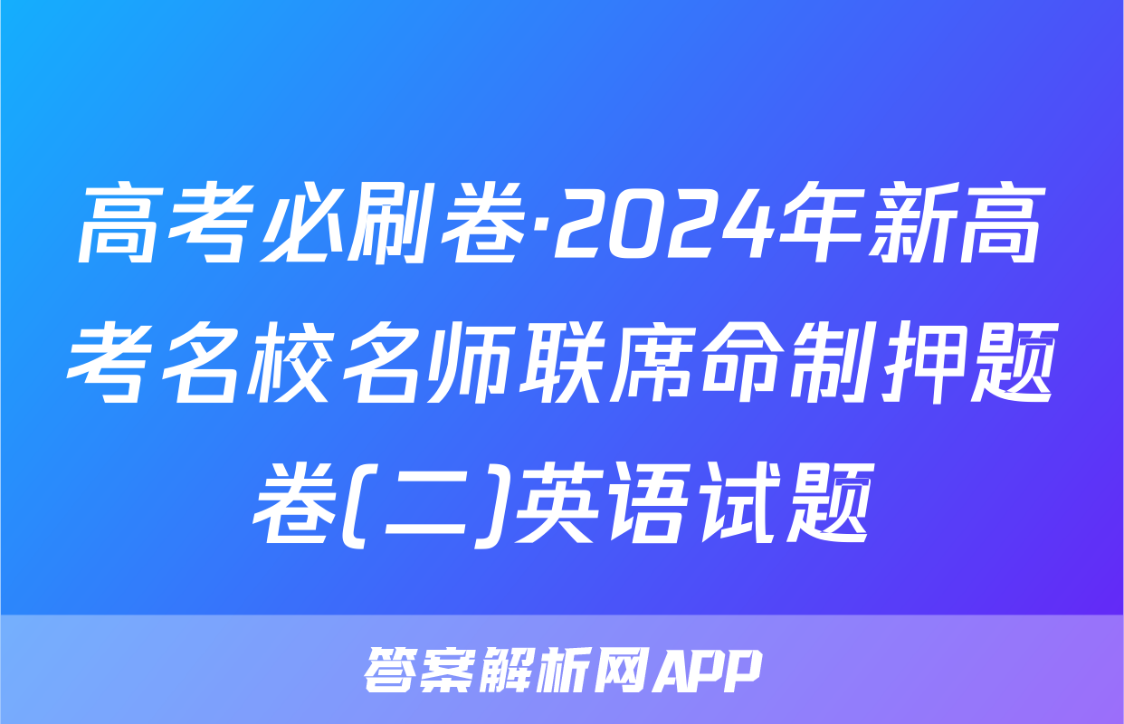 高考必刷卷·2024年新高考名校名师联席命制押题卷(二)英语试题