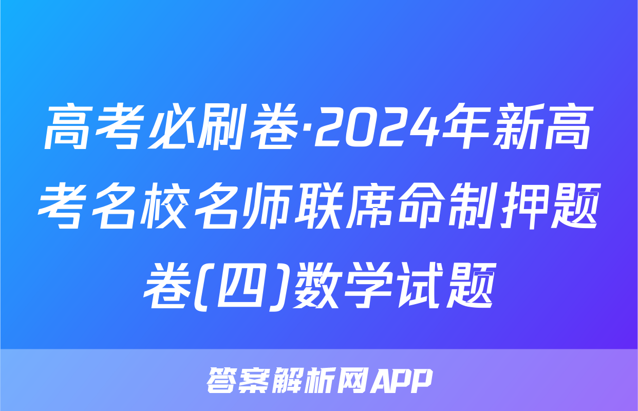 高考必刷卷·2024年新高考名校名师联席命制押题卷(四)数学试题