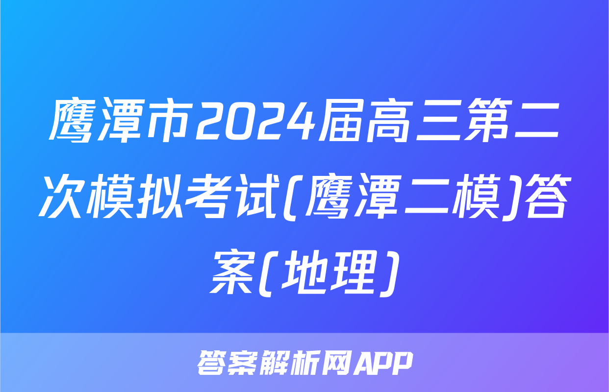 鹰潭市2024届高三第二次模拟考试(鹰潭二模)答案(地理)