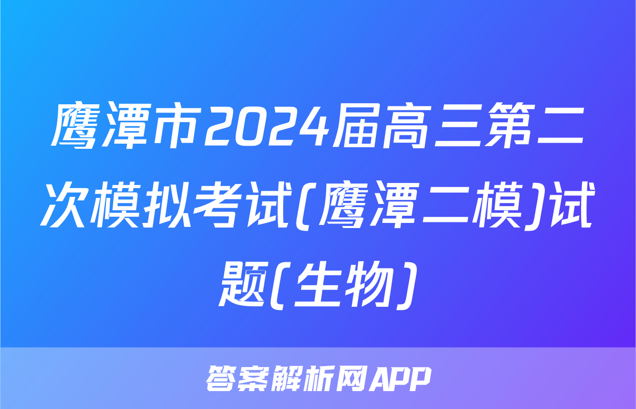 鹰潭市2024届高三第二次模拟考试(鹰潭二模)试题(生物)