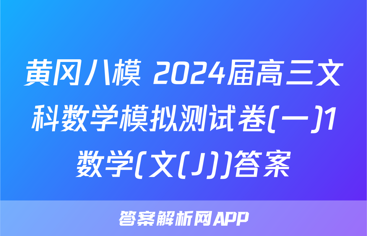 黄冈八模 2024届高三文科数学模拟测试卷(一)1数学(文(J))答案