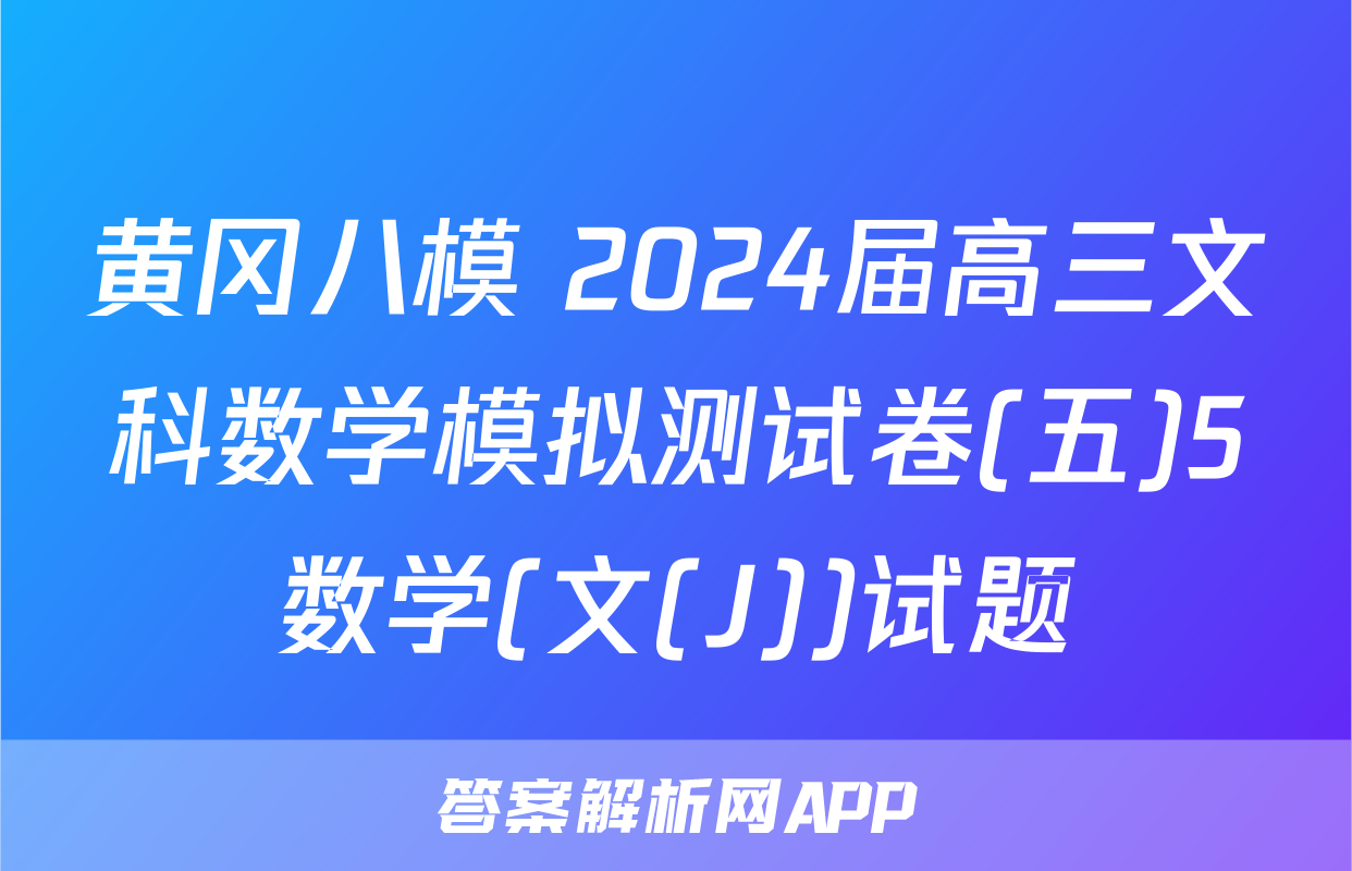 黄冈八模 2024届高三文科数学模拟测试卷(五)5数学(文(J))试题