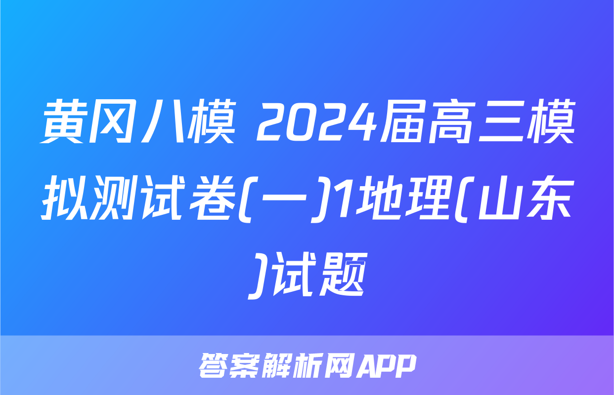 黄冈八模 2024届高三模拟测试卷(一)1地理(山东)试题