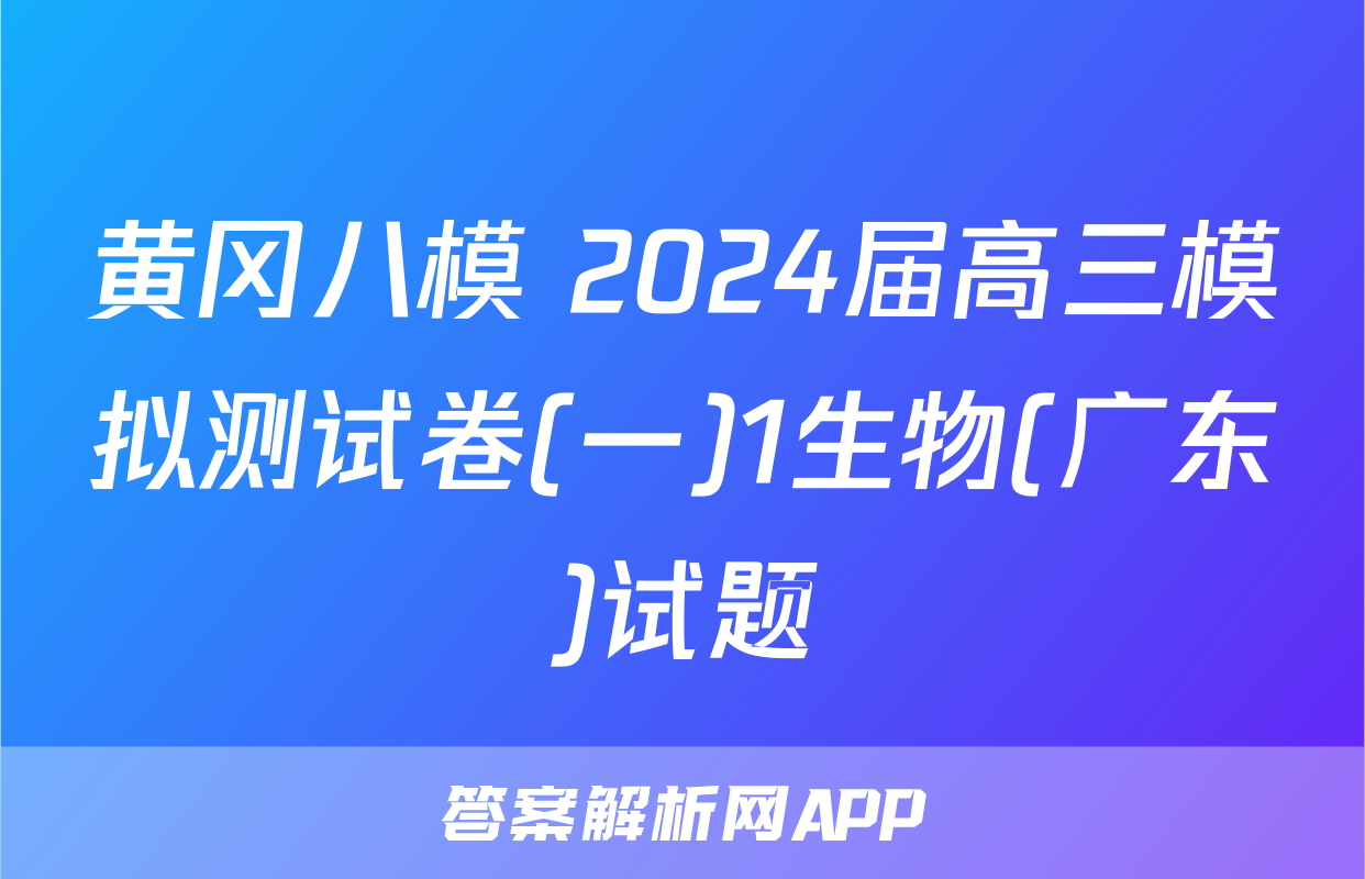 黄冈八模 2024届高三模拟测试卷(一)1生物(广东)试题