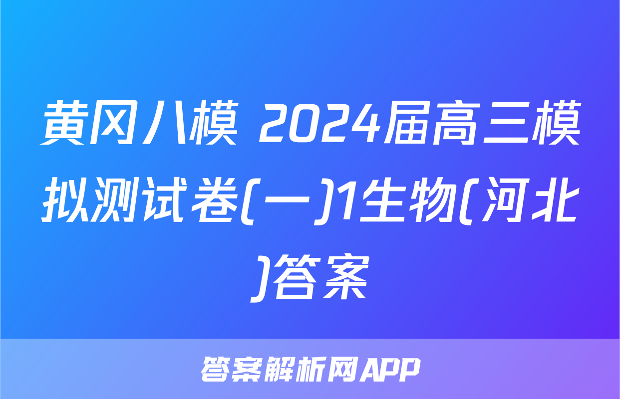 黄冈八模 2024届高三模拟测试卷(一)1生物(河北)答案