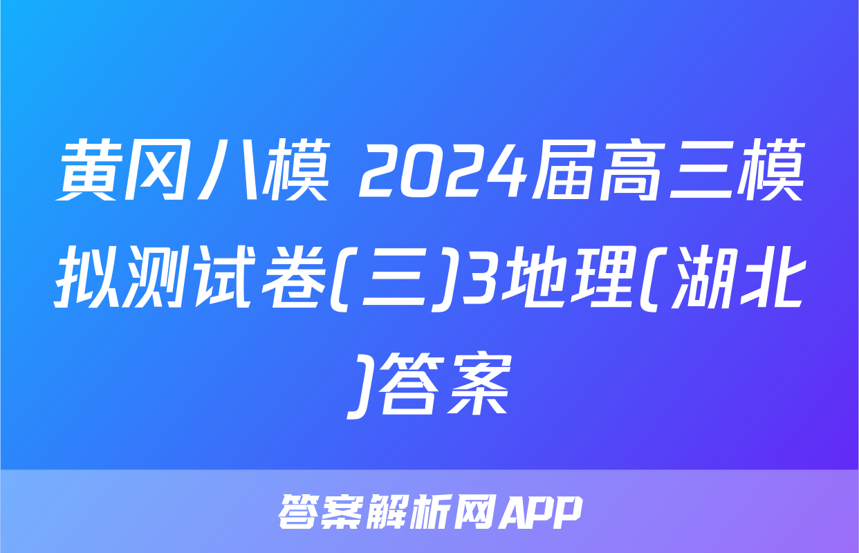 黄冈八模 2024届高三模拟测试卷(三)3地理(湖北)答案