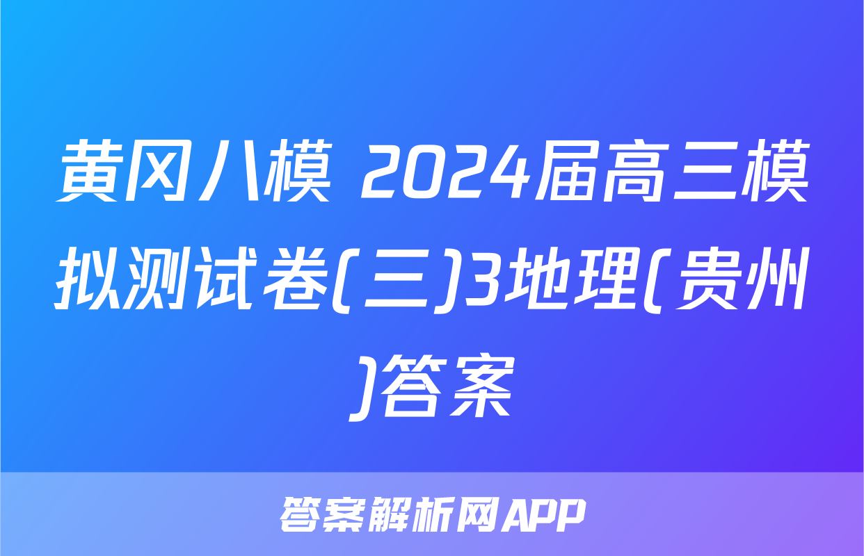 黄冈八模 2024届高三模拟测试卷(三)3地理(贵州)答案