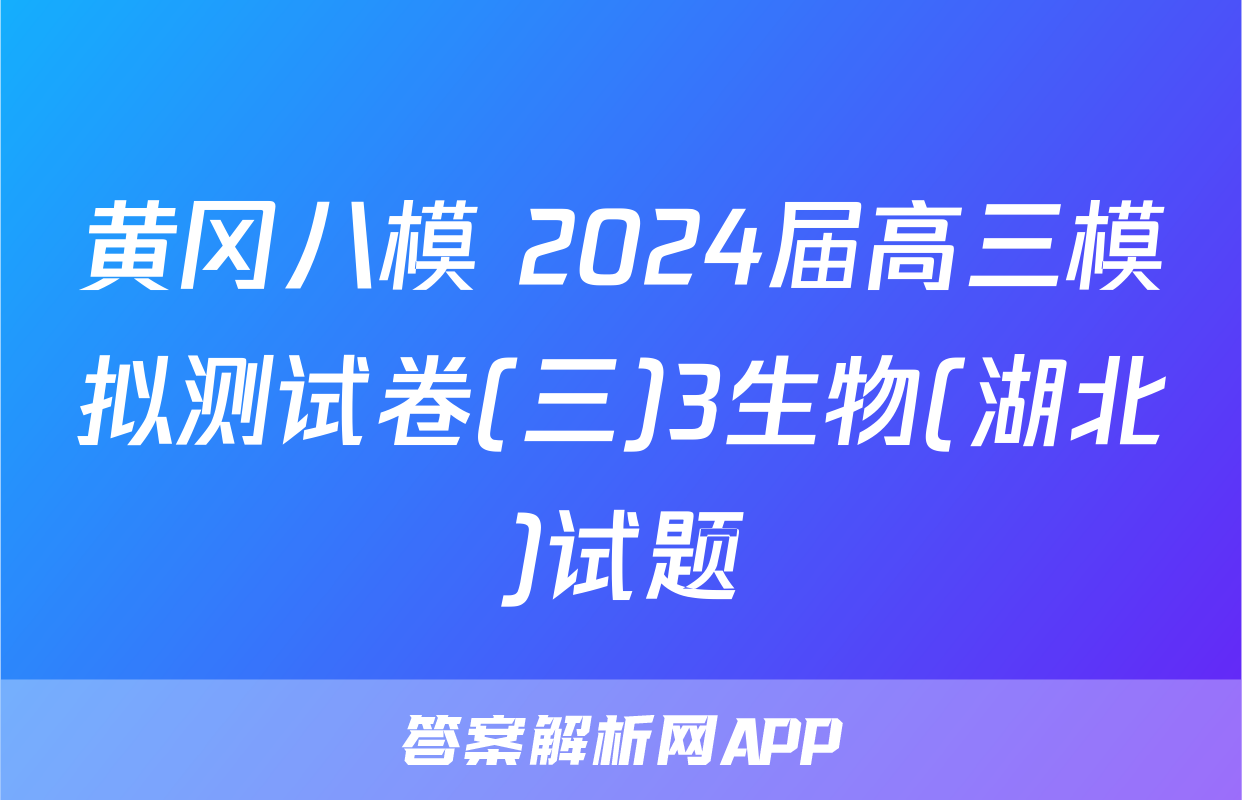 黄冈八模 2024届高三模拟测试卷(三)3生物(湖北)试题