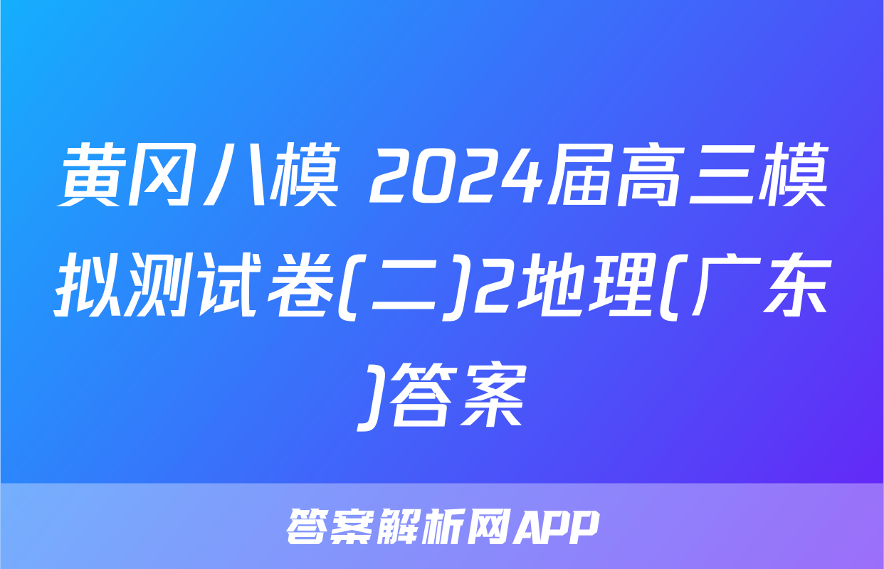 黄冈八模 2024届高三模拟测试卷(二)2地理(广东)答案