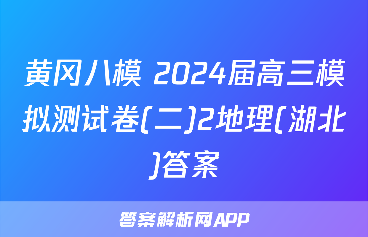 黄冈八模 2024届高三模拟测试卷(二)2地理(湖北)答案