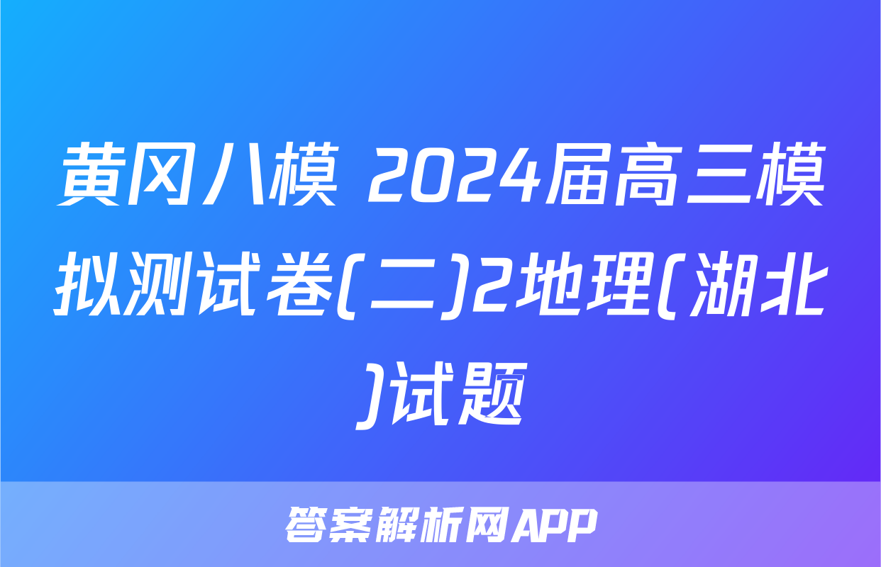 黄冈八模 2024届高三模拟测试卷(二)2地理(湖北)试题