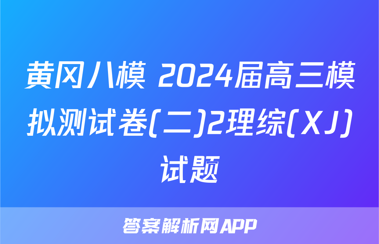 黄冈八模 2024届高三模拟测试卷(二)2理综(XJ)试题