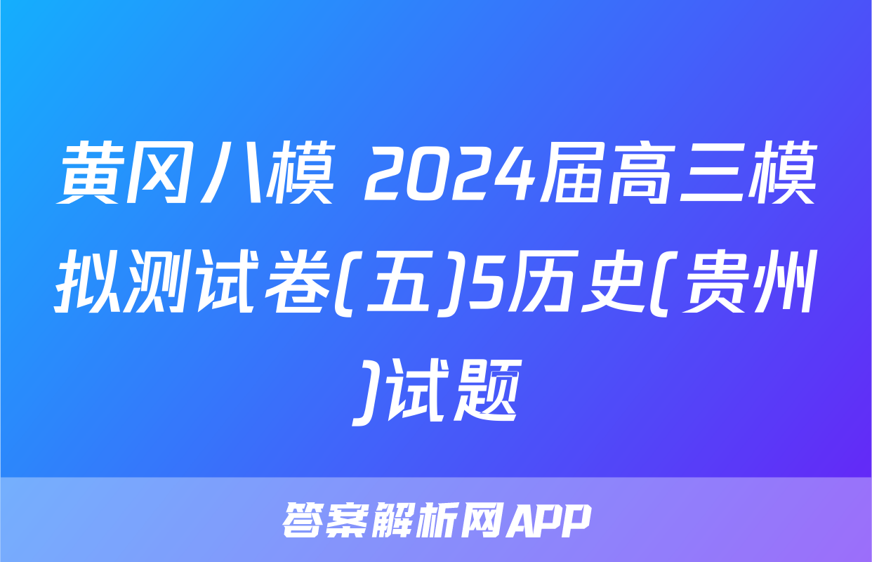 黄冈八模 2024届高三模拟测试卷(五)5历史(贵州)试题