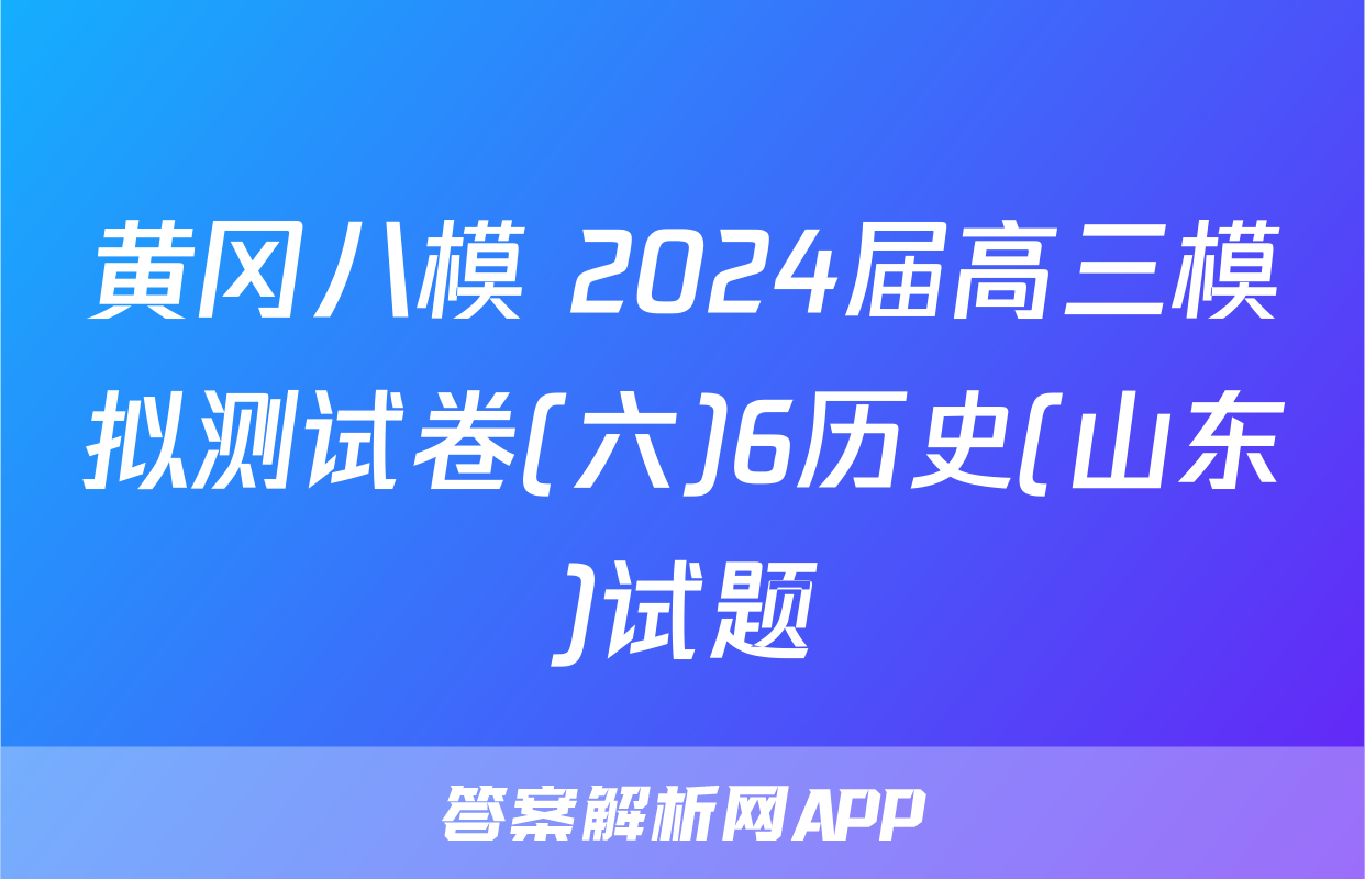 黄冈八模 2024届高三模拟测试卷(六)6历史(山东)试题