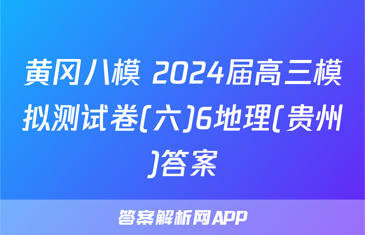 黄冈八模 2024届高三模拟测试卷(六)6地理(贵州)答案