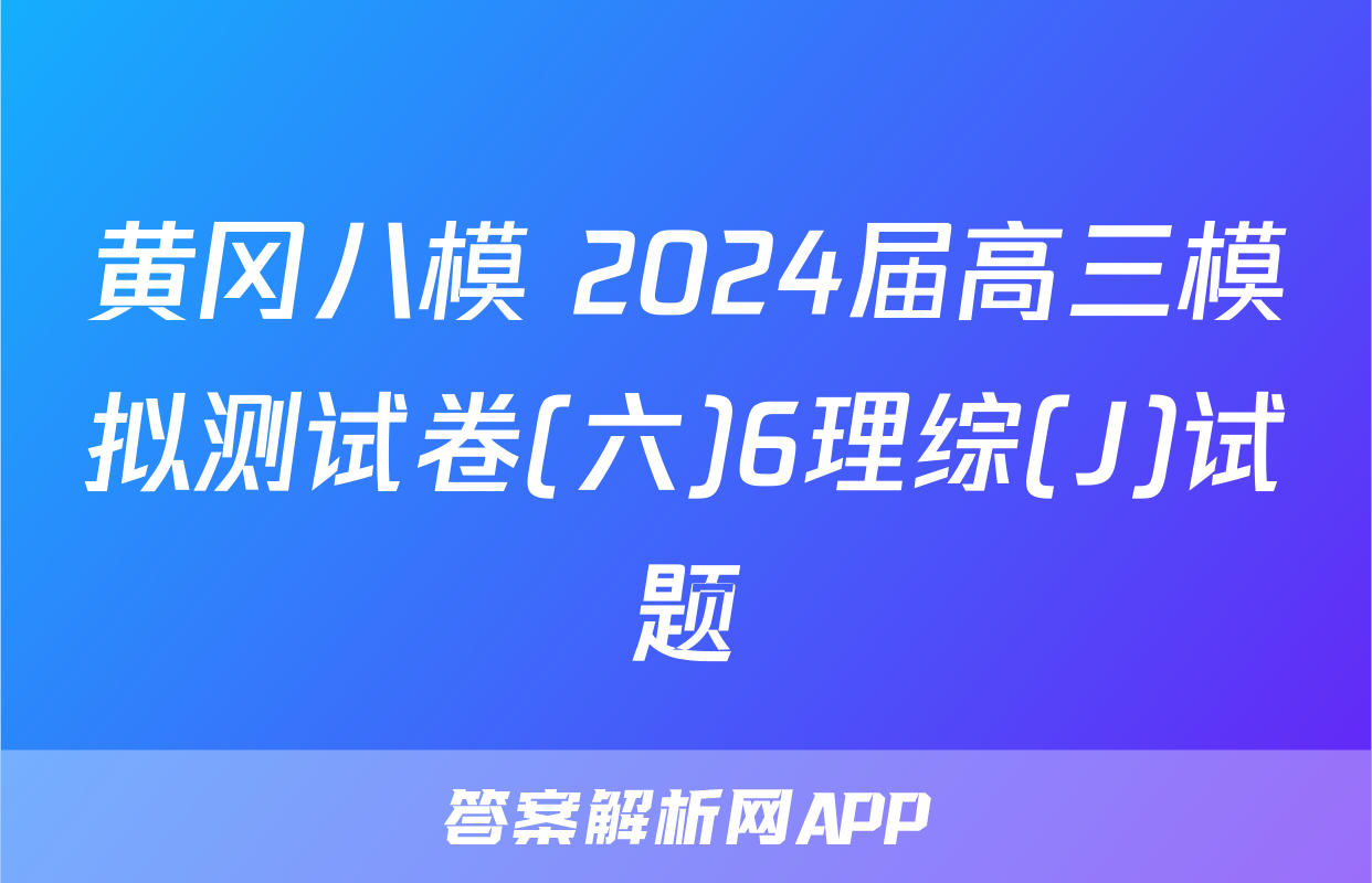 黄冈八模 2024届高三模拟测试卷(六)6理综(J)试题