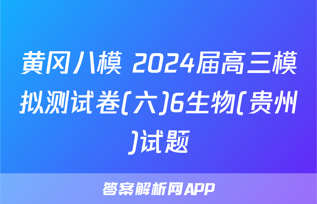 黄冈八模 2024届高三模拟测试卷(六)6生物(贵州)试题
