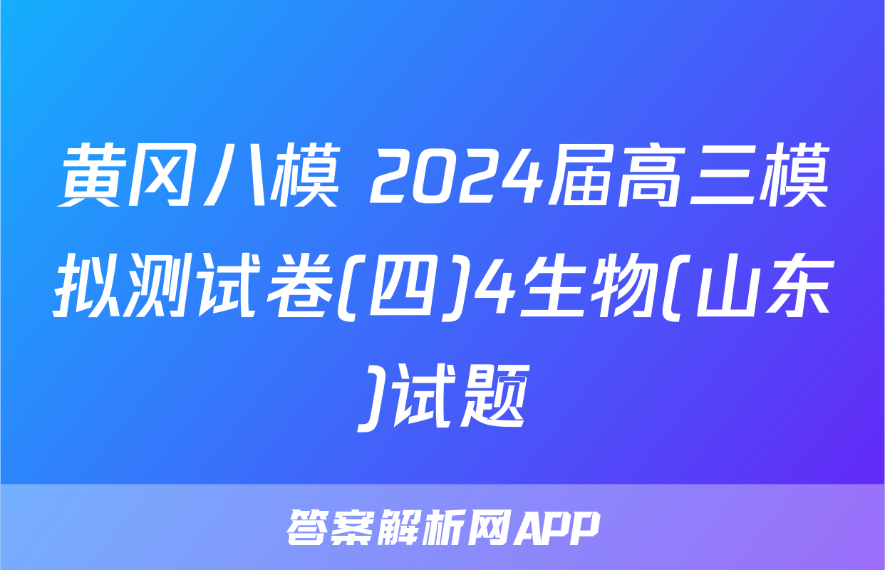 黄冈八模 2024届高三模拟测试卷(四)4生物(山东)试题