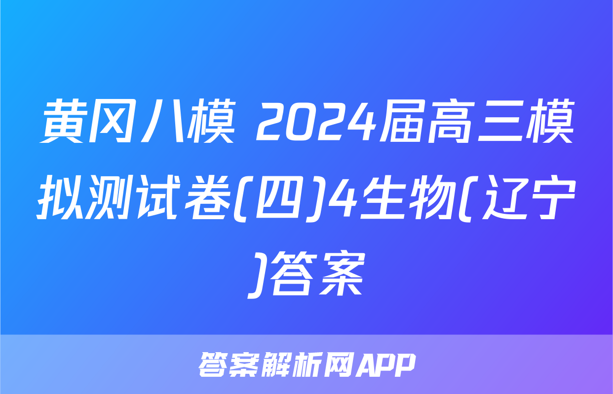 黄冈八模 2024届高三模拟测试卷(四)4生物(辽宁)答案