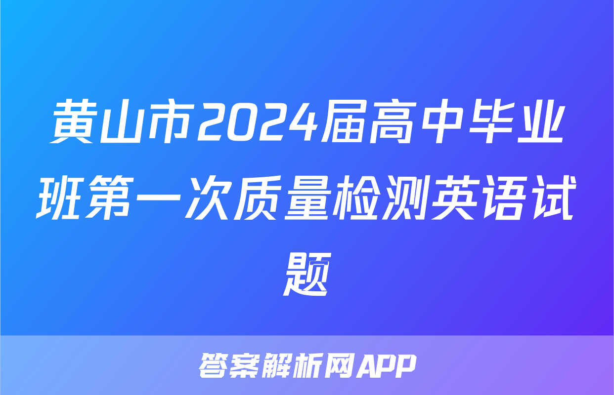 黄山市2024届高中毕业班第一次质量检测英语试题