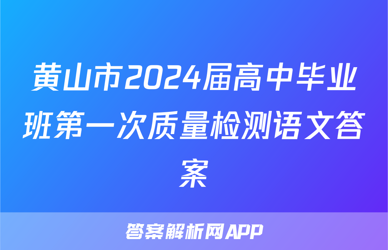 黄山市2024届高中毕业班第一次质量检测语文答案