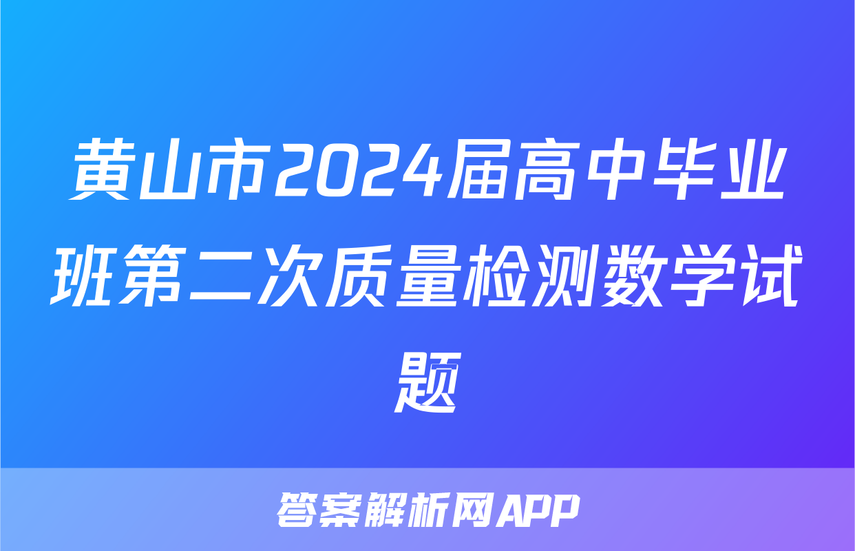 黄山市2024届高中毕业班第二次质量检测数学试题