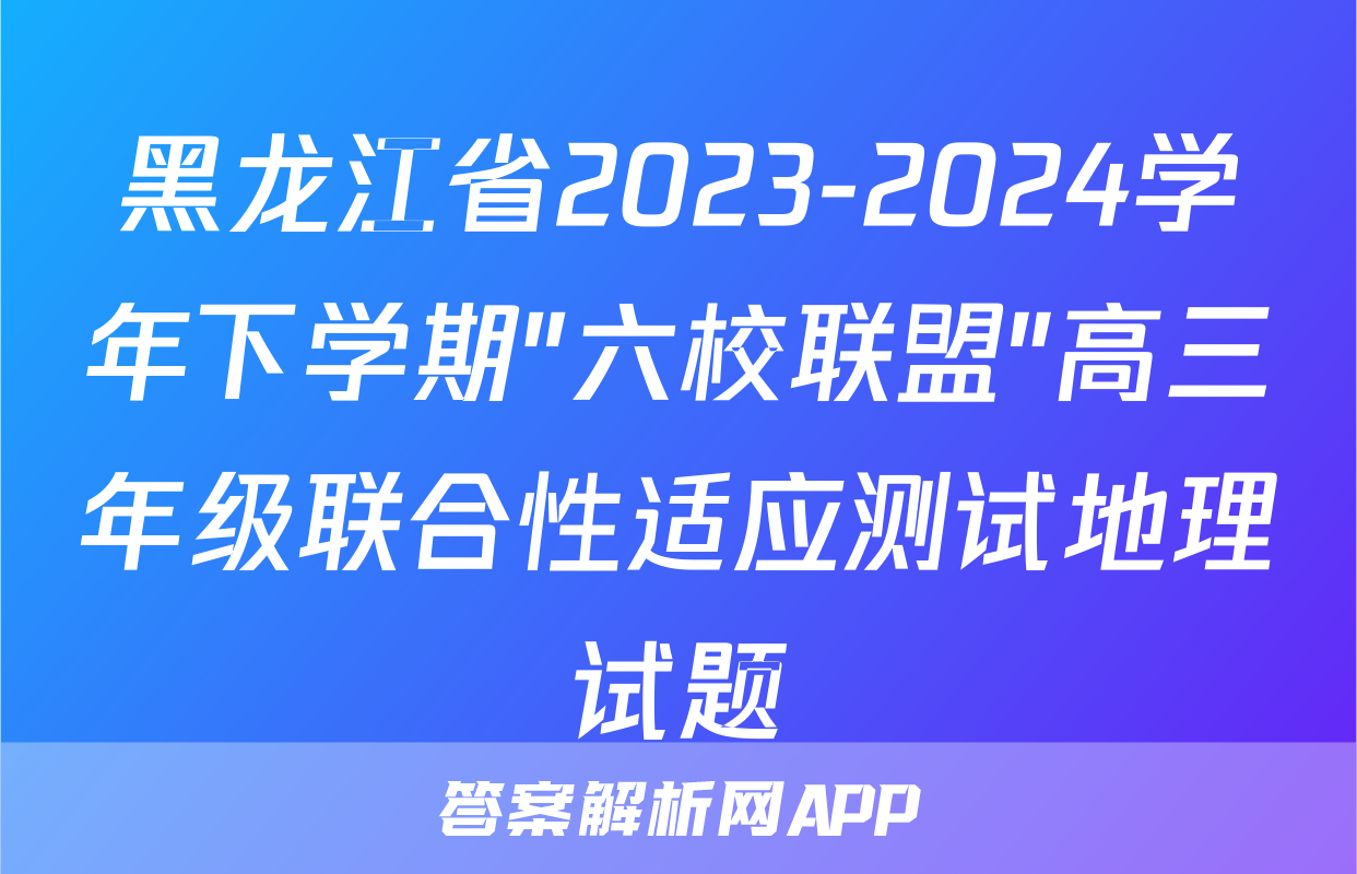 黑龙江省2023-2024学年下学期"六校联盟"高三年级联合性适应测试地理试题