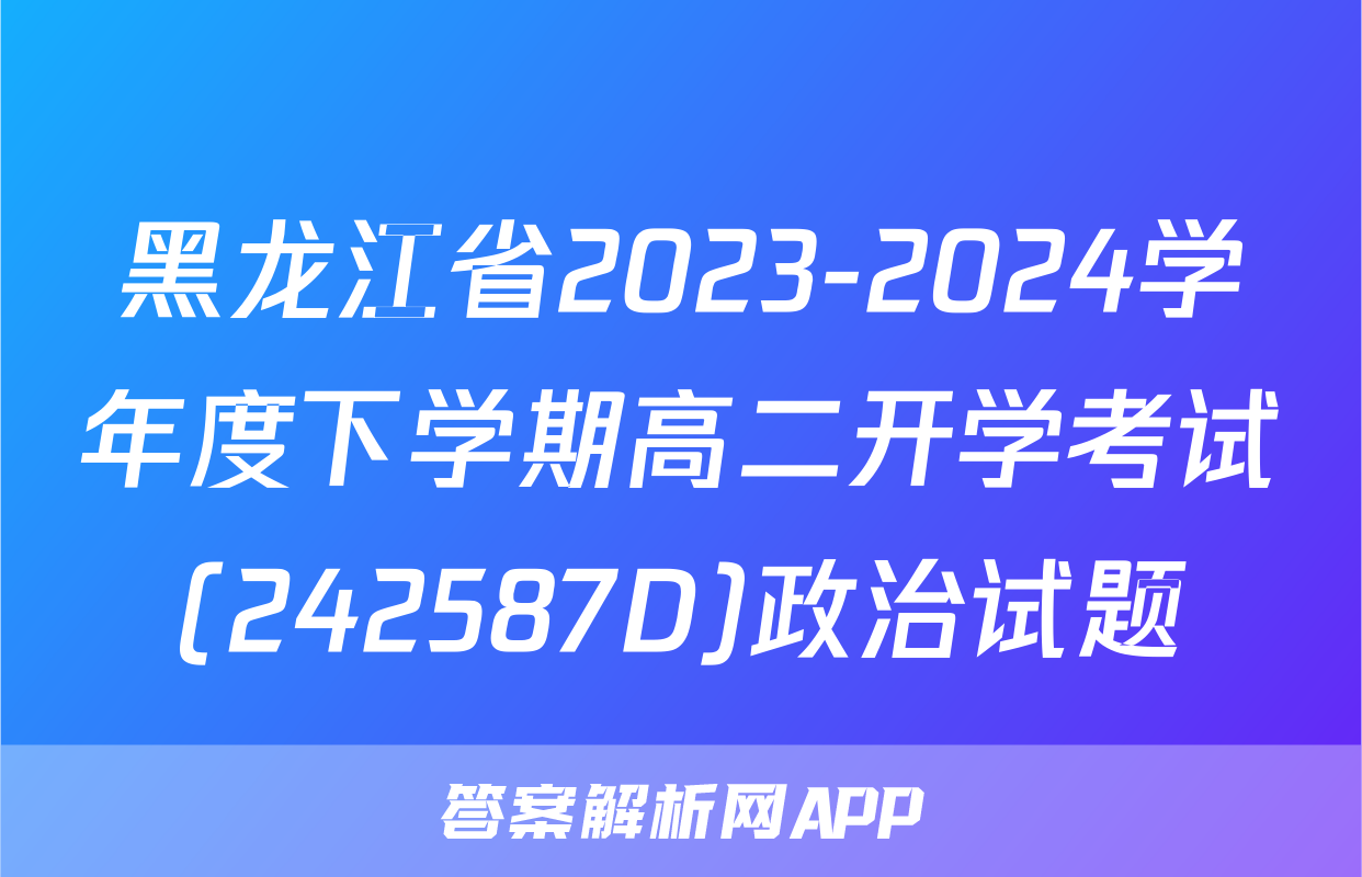 黑龙江省2023-2024学年度下学期高二开学考试(242587D)政治试题