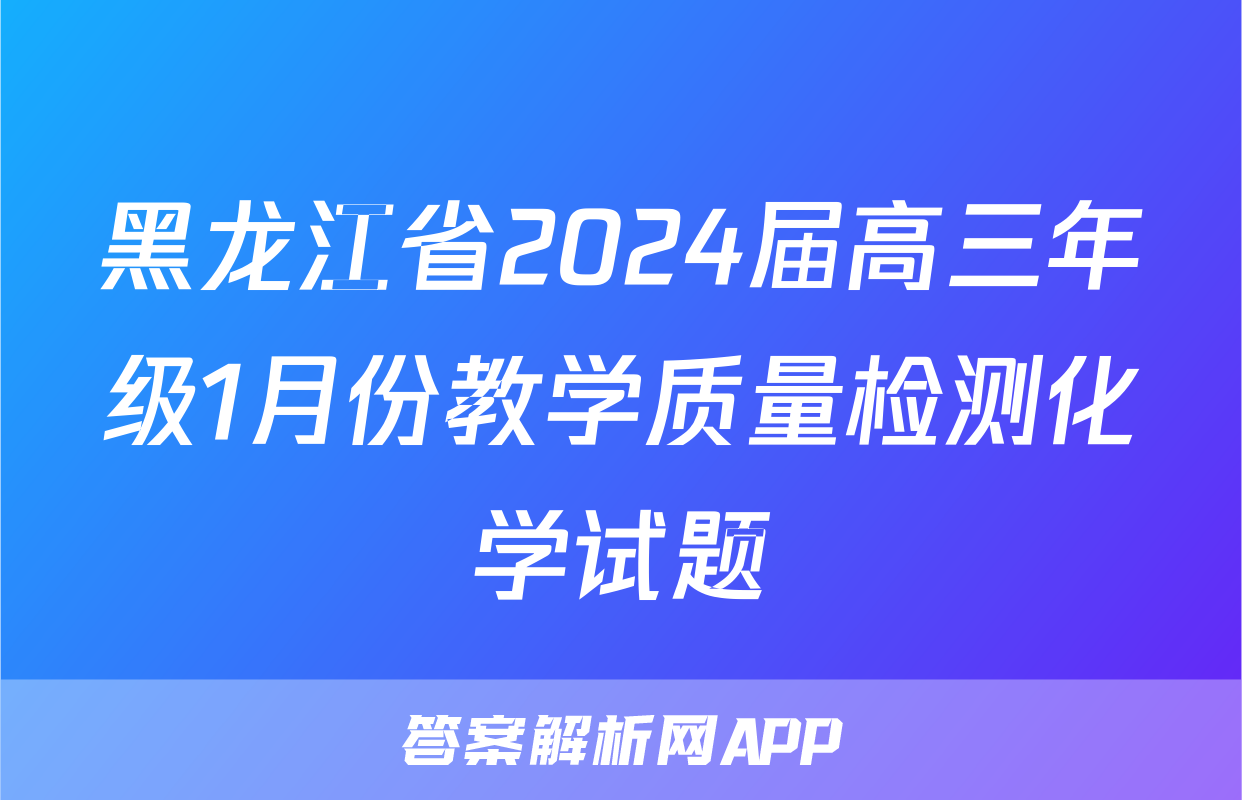 黑龙江省2024届高三年级1月份教学质量检测化学试题