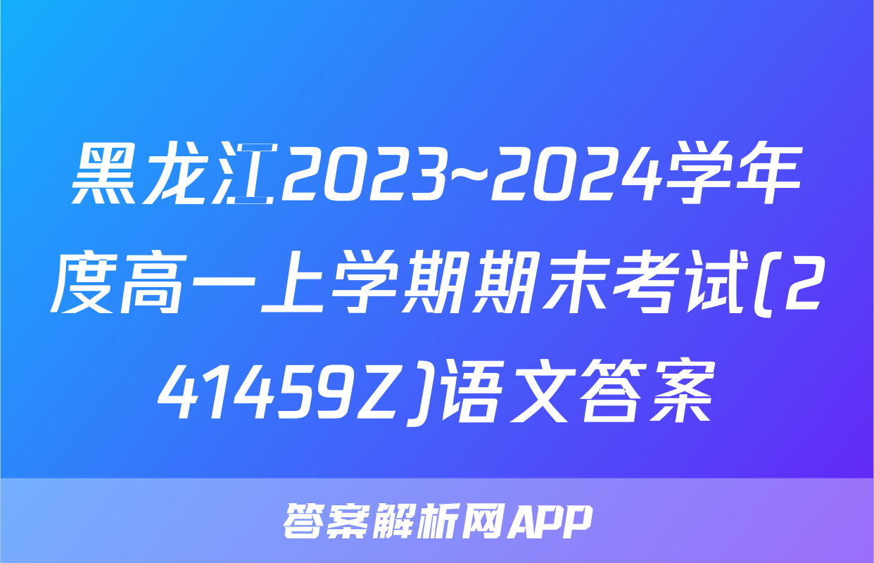 黑龙江2023~2024学年度高一上学期期末考试(241459Z)语文答案