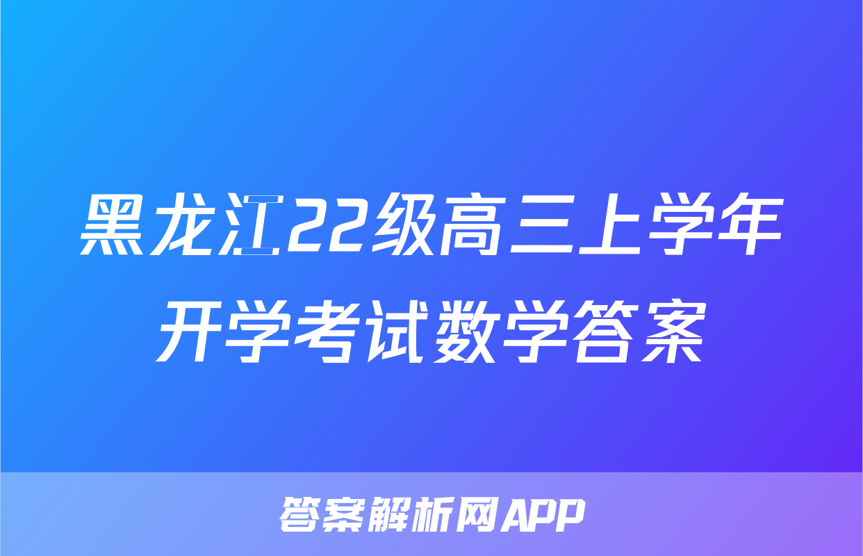 黑龙江22级高三上学年开学考试数学答案
