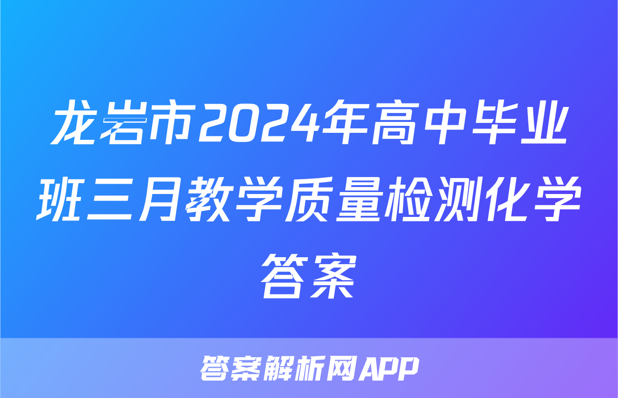 龙岩市2024年高中毕业班三月教学质量检测化学答案