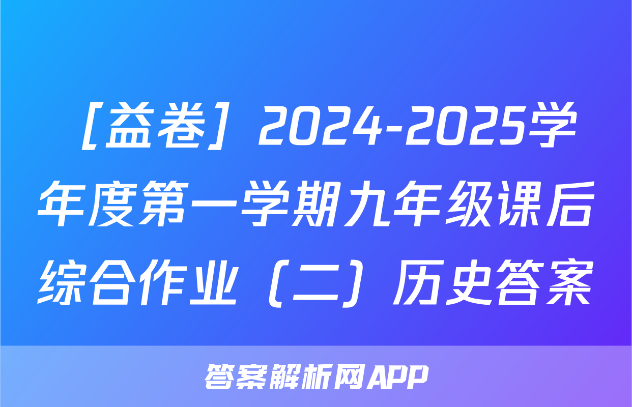 ［益卷］2024-2025学年度第一学期九年级课后综合作业（二）历史答案