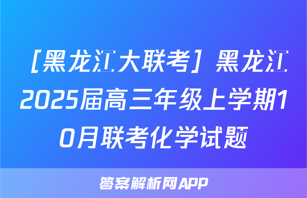 ［黑龙江大联考］黑龙江2025届高三年级上学期10月联考化学试题