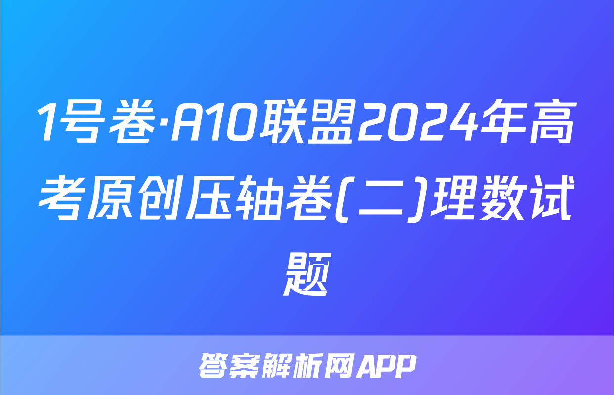 1号卷·A10联盟2024年高考原创压轴卷(二)理数试题