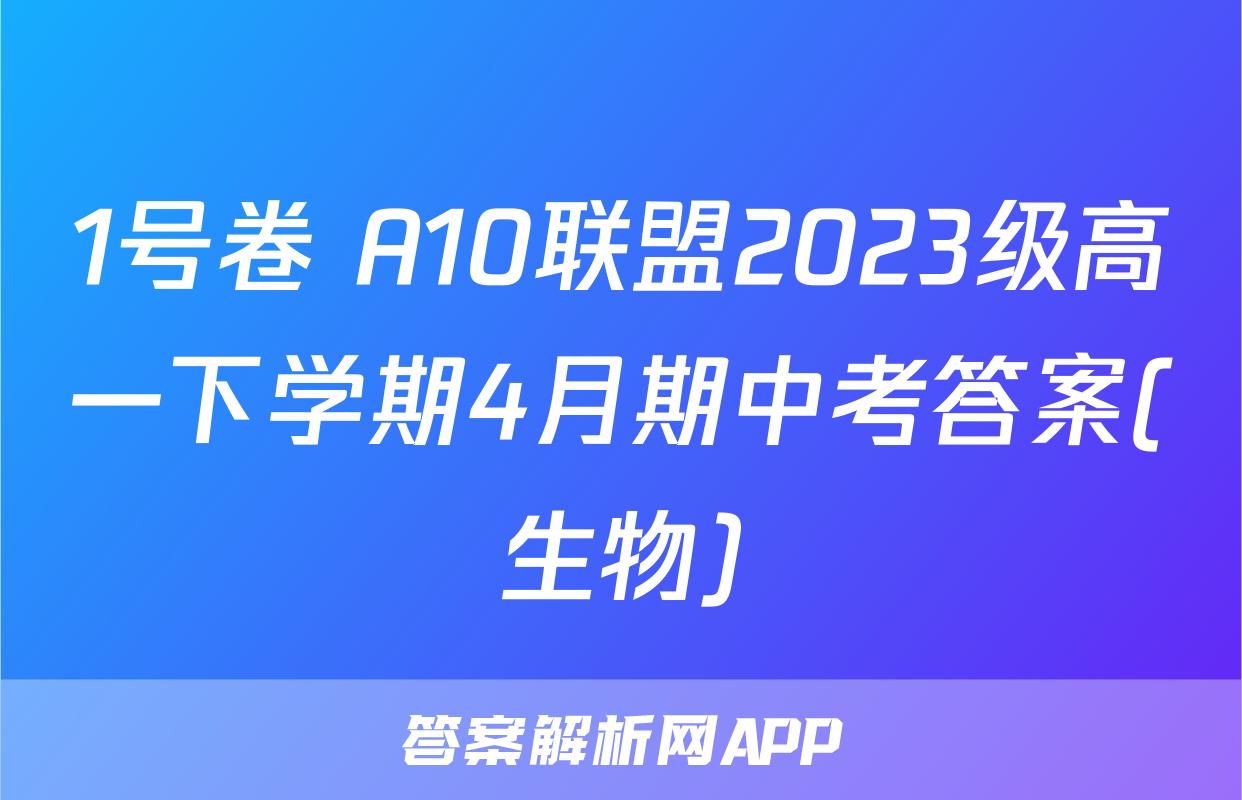 1号卷 A10联盟2023级高一下学期4月期中考答案(生物)