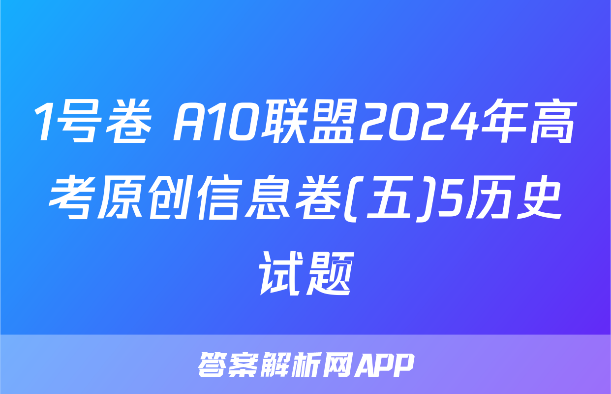 1号卷 A10联盟2024年高考原创信息卷(五)5历史试题