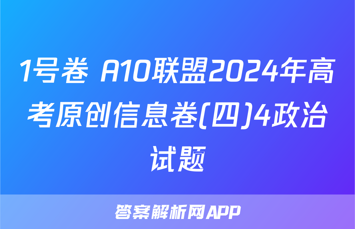 1号卷 A10联盟2024年高考原创信息卷(四)4政治试题
